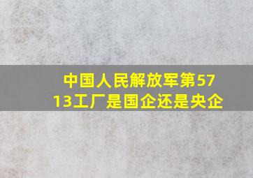 中国人民解放军第5713工厂是国企还是央企