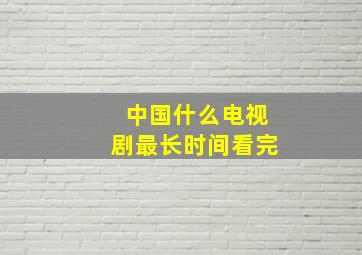 中国什么电视剧最长时间看完