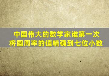 中国伟大的数学家谁第一次将圆周率的值精确到七位小数