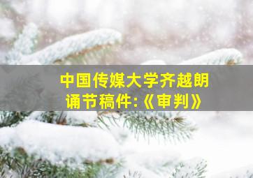 中国传媒大学齐越朗诵节稿件:《审判》