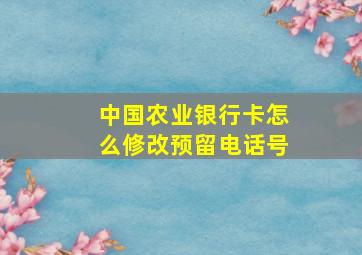 中国农业银行卡怎么修改预留电话号