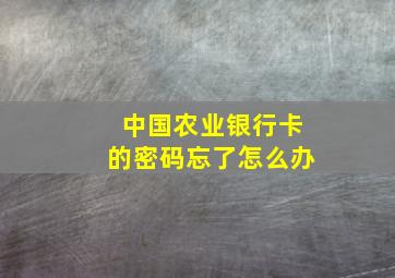 中国农业银行卡的密码忘了怎么办