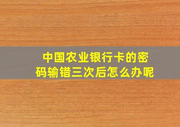 中国农业银行卡的密码输错三次后怎么办呢