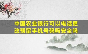 中国农业银行可以电话更改预留手机号码吗安全吗