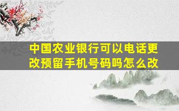 中国农业银行可以电话更改预留手机号码吗怎么改