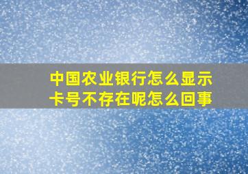 中国农业银行怎么显示卡号不存在呢怎么回事