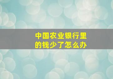 中国农业银行里的钱少了怎么办