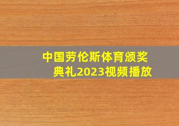 中国劳伦斯体育颁奖典礼2023视频播放