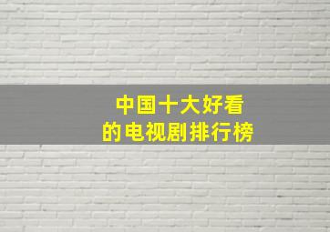 中国十大好看的电视剧排行榜