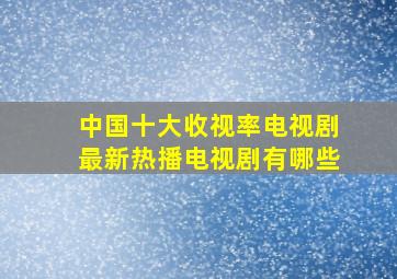 中国十大收视率电视剧最新热播电视剧有哪些