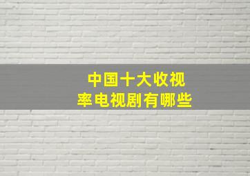 中国十大收视率电视剧有哪些