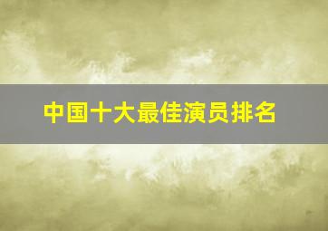 中国十大最佳演员排名