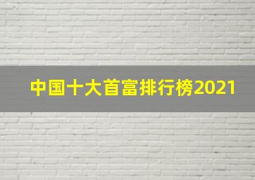 中国十大首富排行榜2021