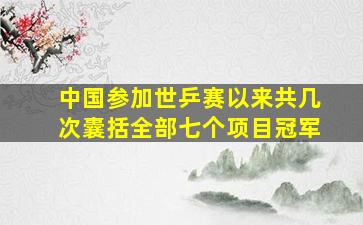 中国参加世乒赛以来共几次囊括全部七个项目冠军