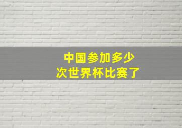 中国参加多少次世界杯比赛了