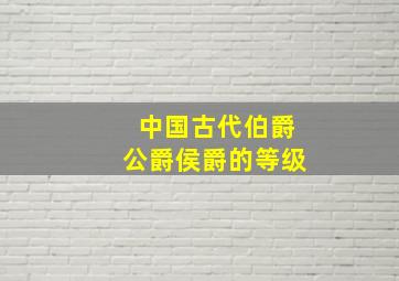 中国古代伯爵公爵侯爵的等级