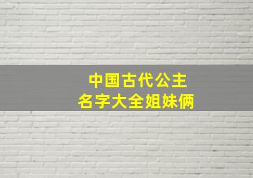 中国古代公主名字大全姐妹俩