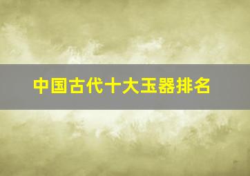 中国古代十大玉器排名