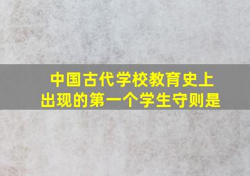 中国古代学校教育史上出现的第一个学生守则是