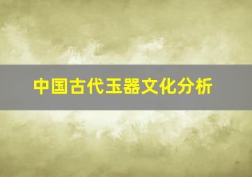 中国古代玉器文化分析