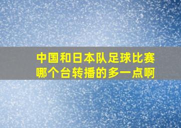 中国和日本队足球比赛哪个台转播的多一点啊