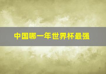 中国哪一年世界杯最强