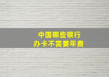 中国哪些银行办卡不需要年费