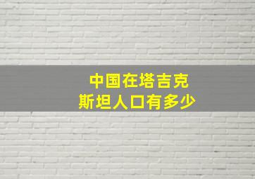 中国在塔吉克斯坦人口有多少