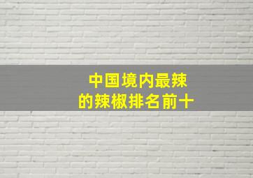 中国境内最辣的辣椒排名前十