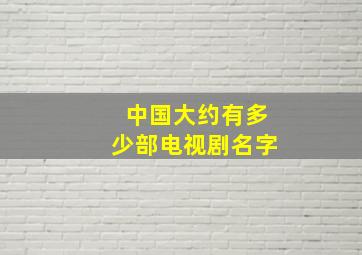 中国大约有多少部电视剧名字