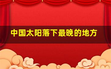 中国太阳落下最晚的地方