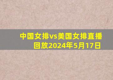 中国女排vs美国女排直播回放2024年5月17日