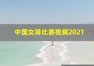 中国女排比赛视频2021