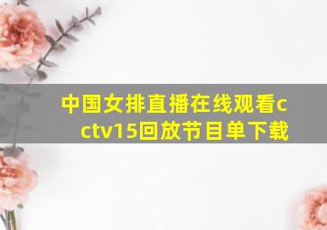 中国女排直播在线观看cctv15回放节目单下载