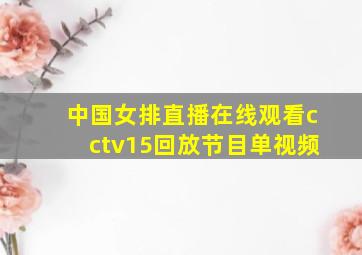 中国女排直播在线观看cctv15回放节目单视频