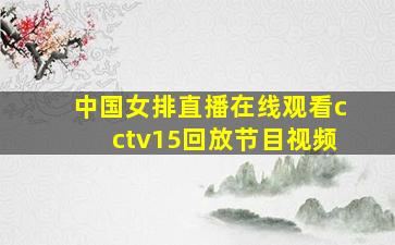 中国女排直播在线观看cctv15回放节目视频