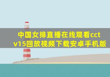 中国女排直播在线观看cctv15回放视频下载安卓手机版