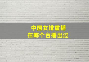 中国女排重播在哪个台播出过