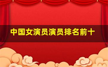 中国女演员演员排名前十