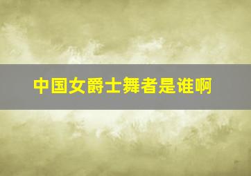 中国女爵士舞者是谁啊