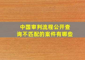 中国审判流程公开查询不匹配的案件有哪些