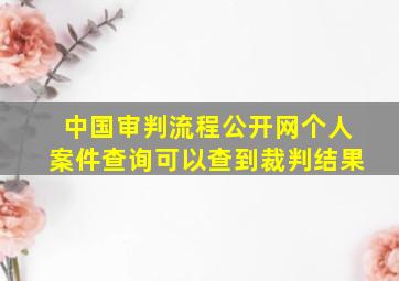 中国审判流程公开网个人案件查询可以查到裁判结果