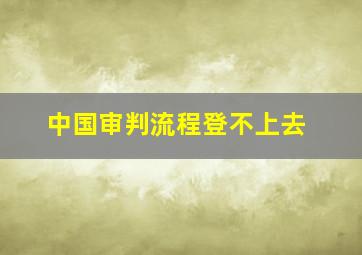 中国审判流程登不上去