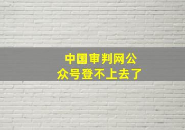 中国审判网公众号登不上去了