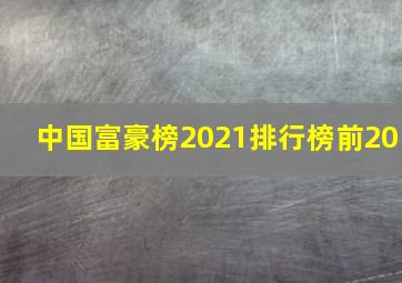 中国富豪榜2021排行榜前20