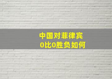 中国对菲律宾0比0胜负如何