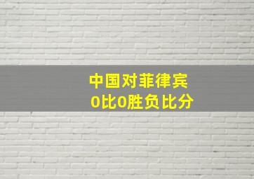 中国对菲律宾0比0胜负比分