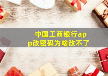 中国工商银行app改密码为啥改不了