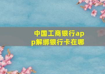 中国工商银行app解绑银行卡在哪