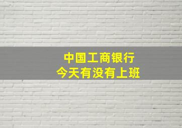 中国工商银行今天有没有上班